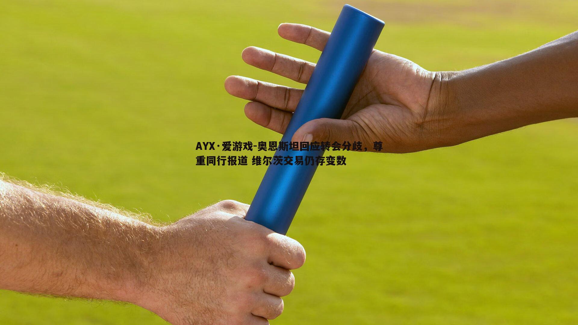 奥恩斯坦回应转会分歧，尊重同行报道 维尔茨交易仍存变数