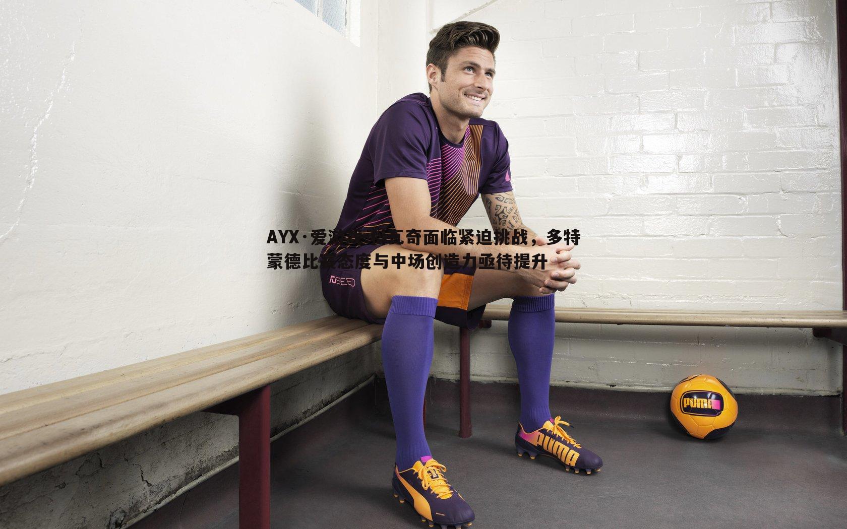 科瓦奇面临紧迫挑战，多特蒙德比赛态度与中场创造力亟待提升