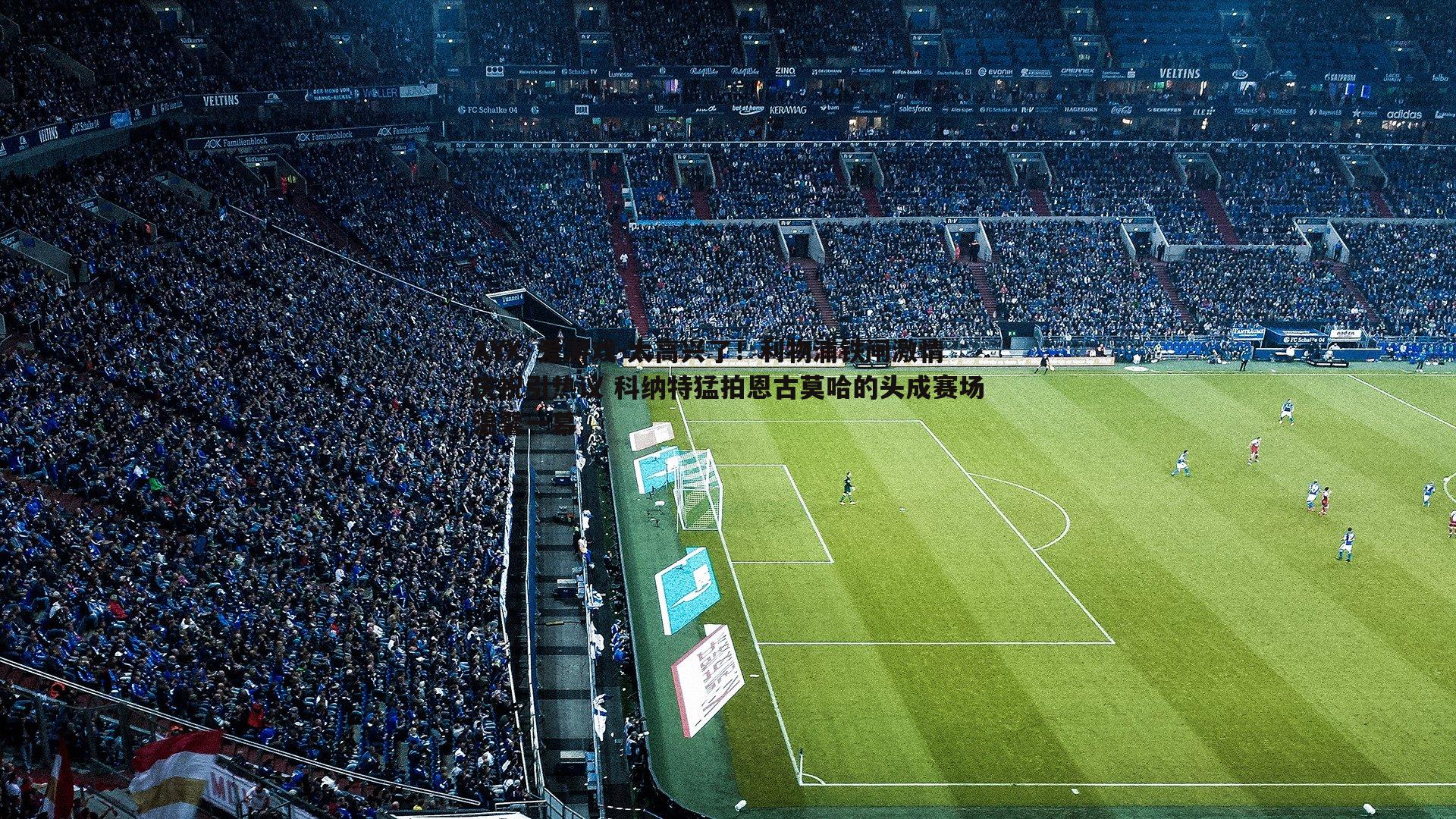 太高兴了!利物浦铁闸激情庆祝引热议 科纳特猛拍恩古莫哈的头成赛场温馨一幕