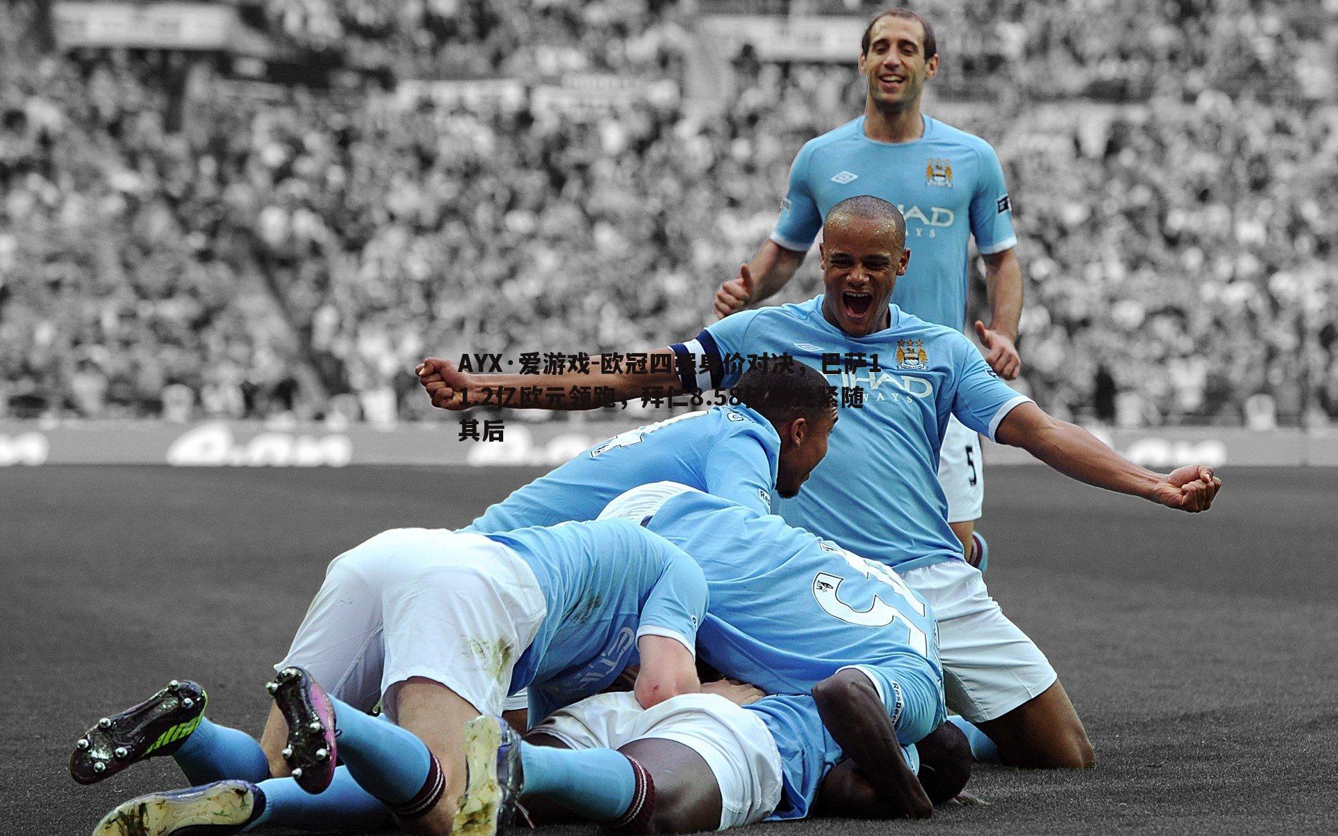 欧冠四强身价对决,巴萨11.2亿欧元领跑,拜仁8.58亿欧元紧随其后